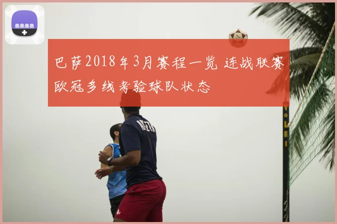 巴萨2018年3月赛程一览 连战联赛欧冠多线考验球队状态