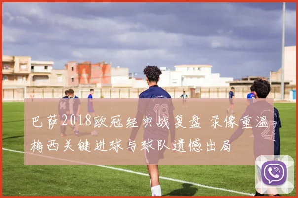 巴萨2018欧冠经典战复盘 录像重温梅西关键进球与球队遗憾出局