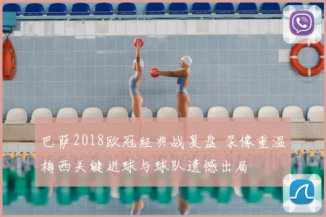 巴萨2018欧冠经典战复盘 录像重温梅西关键进球与球队遗憾出局