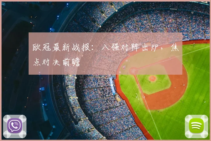 欧冠最新战报：八强对阵出炉，焦点对决前瞻