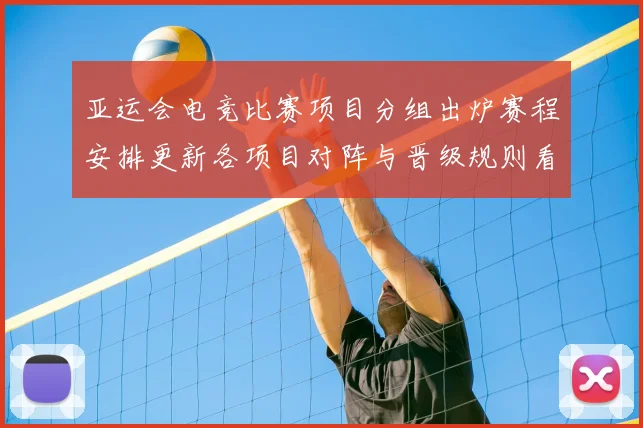 亚运会电竞比赛项目分组出炉赛程安排更新各项目对阵与晋级规则看点