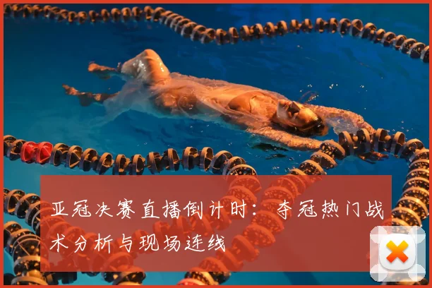 亚冠决赛直播倒计时:夺冠热门战术分析与现场连线