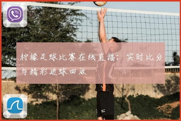 柠檬足球比赛在线直播：实时比分与精彩进球回放