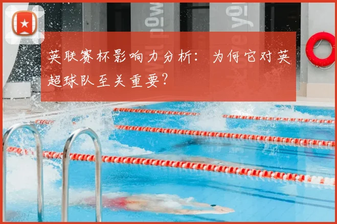 英联赛杯影响力分析：为何它对英超球队至关重要？