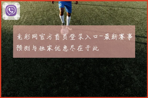 竞彩网官方首页登录入口-最新赛事预测与独家优惠尽在于此