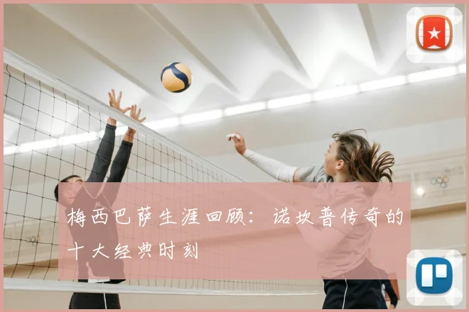 梅西巴萨生涯回顾：诺坎普传奇的十大经典时刻