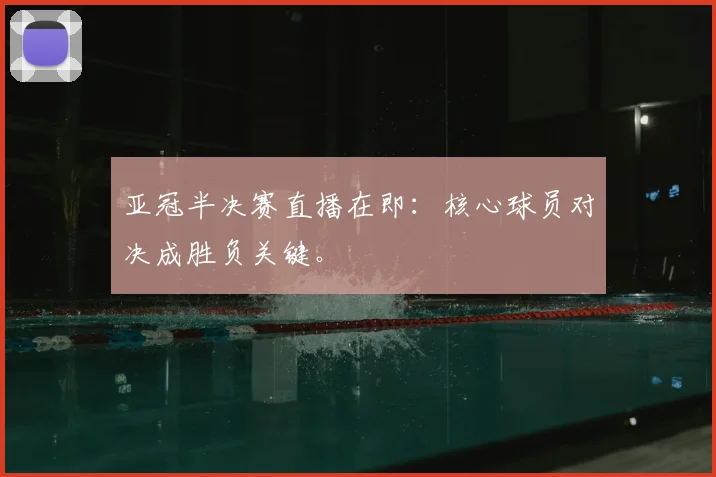 亚冠半决赛直播在即:核心球员对决成胜负关键。
