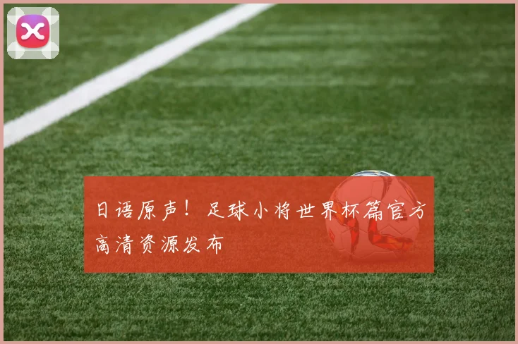 日语原声!足球小将世界杯篇官方高清资源发布