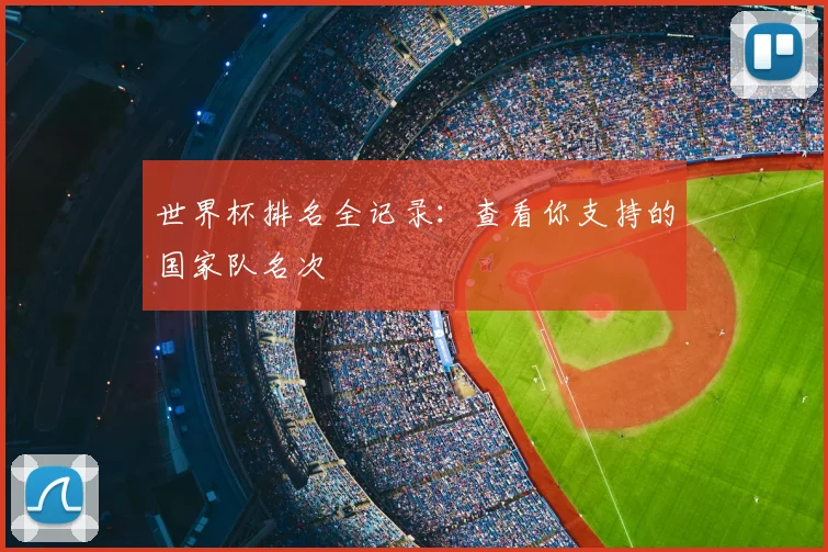 世界杯排名全记录:查看你支持的国家队名次