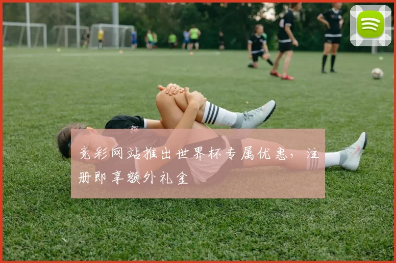 竞彩网站推出世界杯专属优惠,注册即享额外礼金