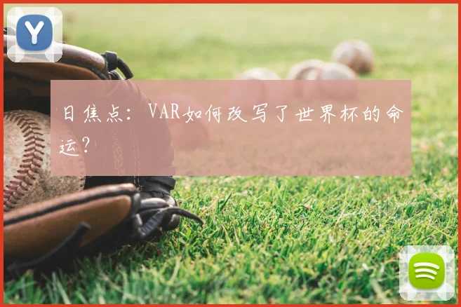日焦点:VAR如何改写了世界杯的命运?