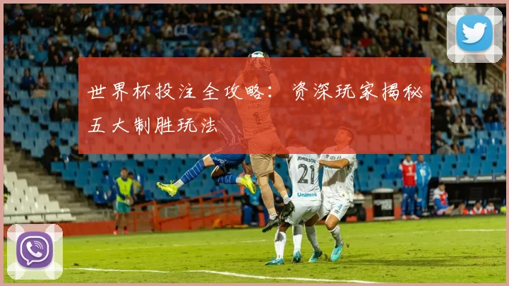 世界杯投注全攻略：资深玩家揭秘五大制胜玩法